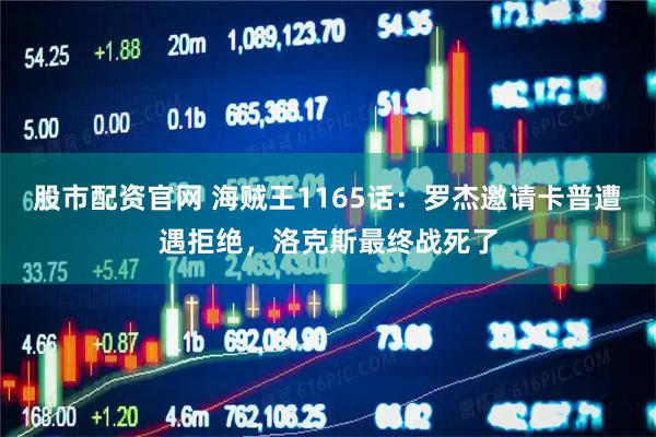 股市配资官网 海贼王1165话:罗杰邀请卡普遭遇拒绝,洛克斯最终战死了