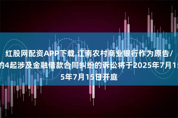 红股网配资APP下载 江南农村商业银行作为原告/上诉人的4起涉及金融借款合同纠纷的诉讼将于2025年7月15日开庭