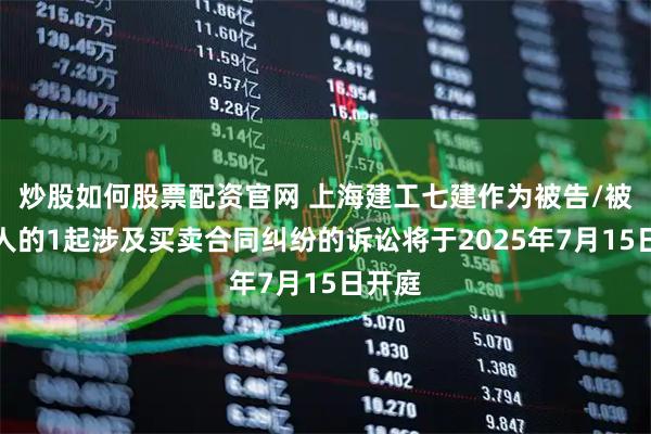 炒股如何股票配资官网 上海建工七建作为被告/被上诉人的1起涉及买卖合同纠纷的诉讼将于2025年7月15日开庭