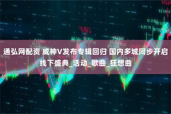 通弘网配资 威神V发布专辑回归 国内多城同步开启线下盛典_活动_歌曲_狂想曲
