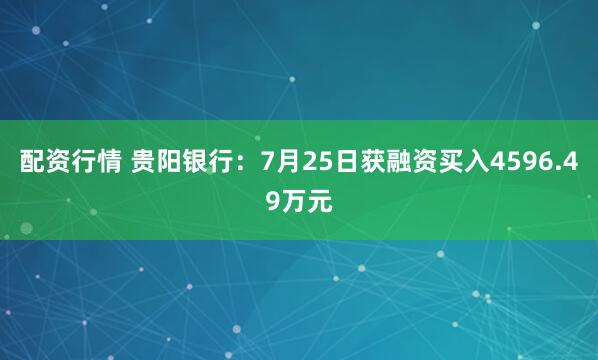 配资行情 贵阳银行:7月25日获融资买入4596.49万元