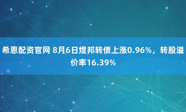 希恩配资官网 8月6日煜邦转债上涨0.96%，转股溢价率16.39%