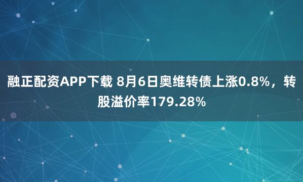 融正配资APP下载 8月6日奥维转债上涨0.8%,转股溢价率179.28%