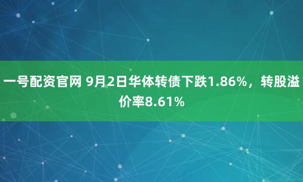 一号配资官网 9月2日华体转债下跌1.86%,转股溢价率8.61%