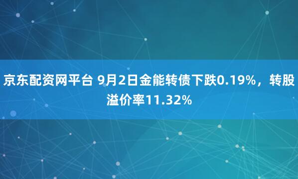 京东配资网平台 9月2日金能转债下跌0.19%,转股溢价率11.32%