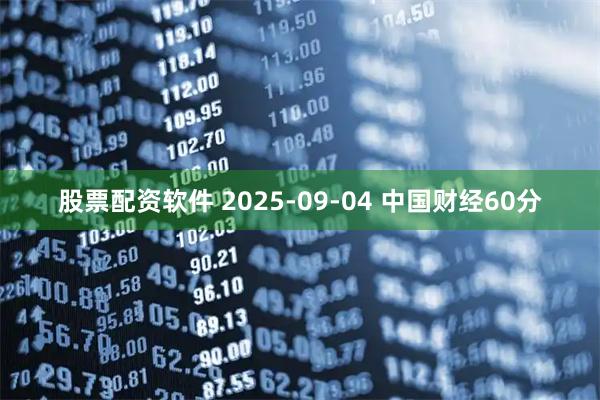 股票配资软件 2025-09-04 中国财经60分