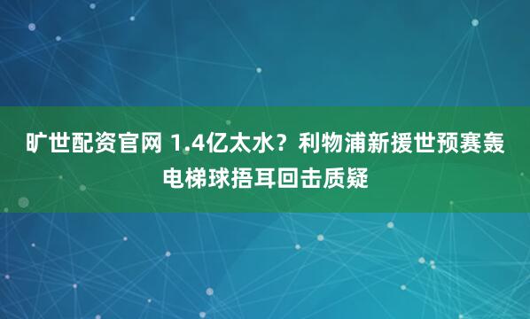 旷世配资官网 1.4亿太水?利物浦新援世预赛轰电梯球捂耳回击质疑