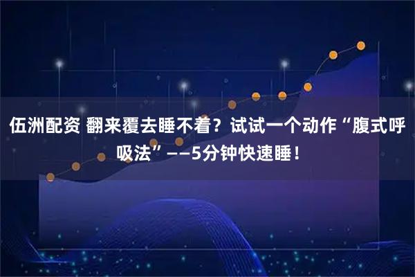 伍洲配资 翻来覆去睡不着?试试一个动作“腹式呼吸法”——5分钟快速睡!