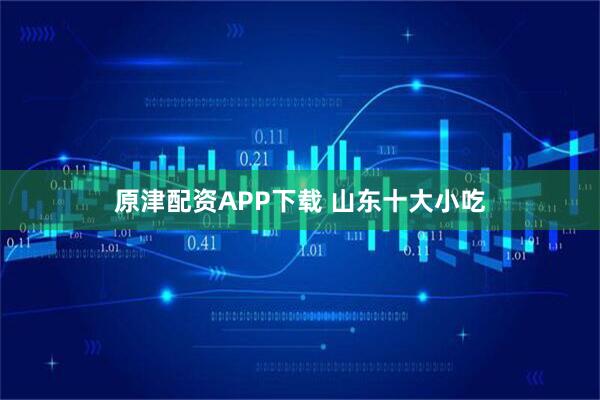 原津配资APP下载 山东十大小吃