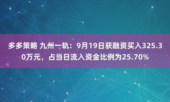 多多策略 九州一轨:9月19日获融资买入325.30万元,占当日流入资金比例为25.70%