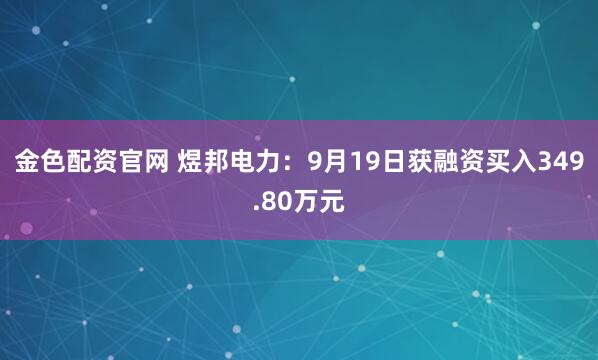 金色配资官网 煜邦电力:9月19日获融资买入349.80万元