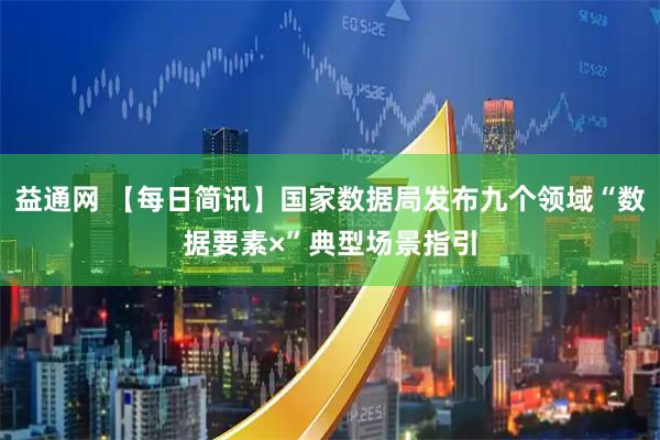 益通网 【每日简讯】国家数据局发布九个领域“数据要素×”典型场景指引