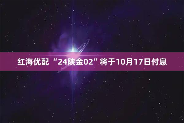 红海优配 “24陕金02”将于10月17日付息