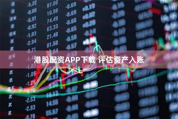 港股配资APP下载 评估资产入账