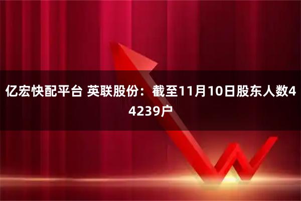 亿宏快配平台 英联股份：截至11月10日股东人数44239户