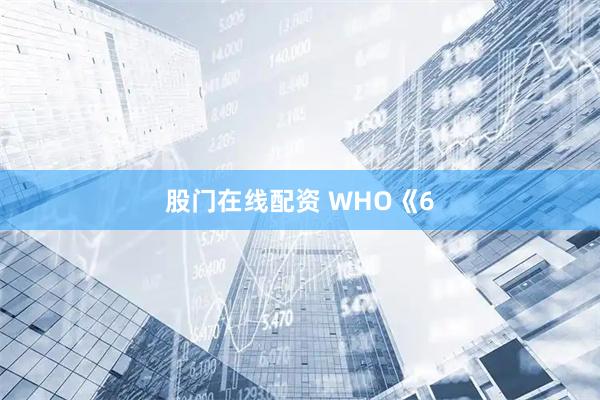 股门在线配资 WHO《6