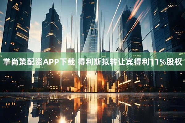掌尚策配资APP下载 得利斯拟转让宾得利11%股权