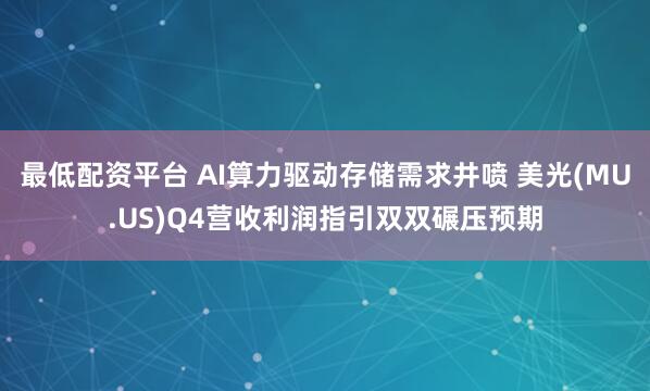 最低配资平台 AI算力驱动存储需求井喷 美光(MU.US)Q4营收利润指引双双碾压预期