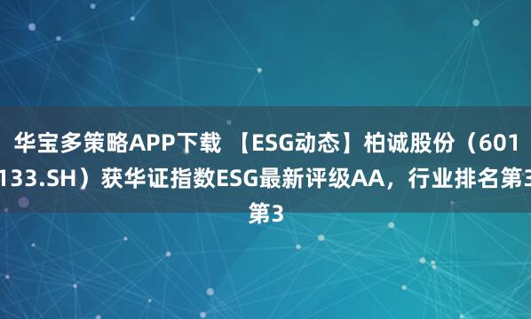 华宝多策略APP下载 【ESG动态】柏诚股份（601133.SH）获华证指数ESG最新评级AA，行业排名第3