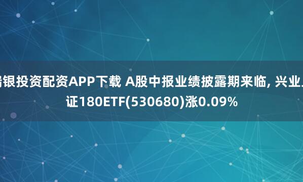 瑞银投资配资APP下载 A股中报业绩披露期来临, 兴业上证180ETF(530680)涨0.09%