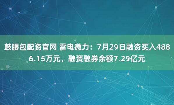 鼓腰包配资官网 雷电微力：7月29日融资买入4886.15万元，融资融券余额7.29亿元