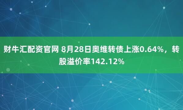 财牛汇配资官网 8月28日奥维转债上涨0.64%,转股溢价率142.12%