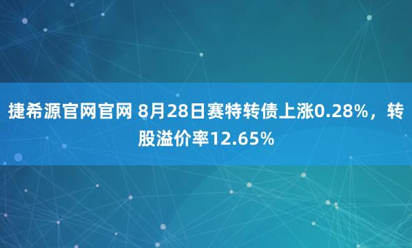 捷希源官网官网 8月28日赛特转债上涨0.28%,转股溢价率12.65%