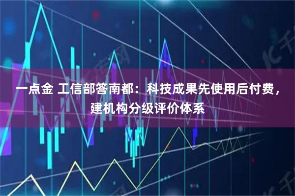 一点金 工信部答南都：科技成果先使用后付费，建机构分级评价体系